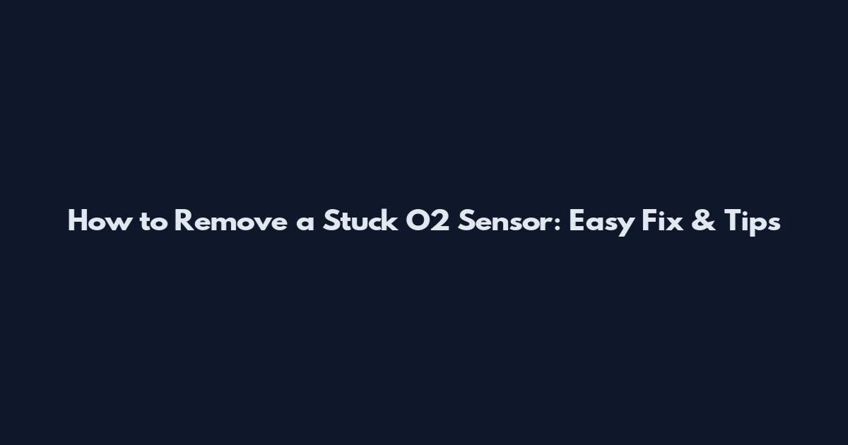 How to Remove a Stuck O2 Sensor: Easy Fix & Tips