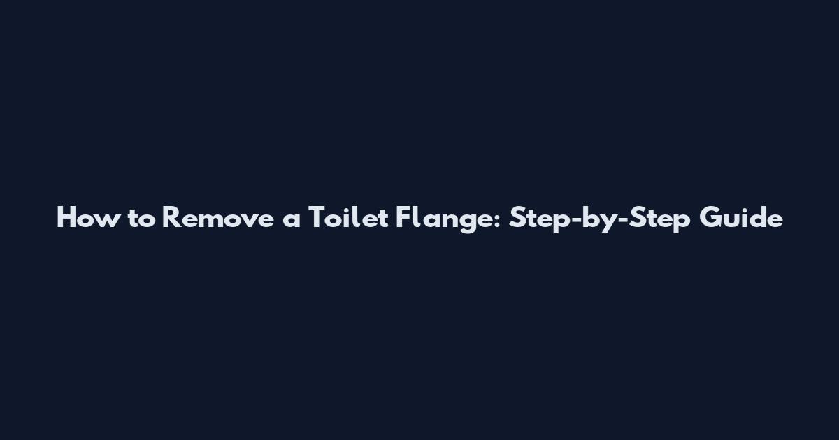 How to Remove a Toilet Flange: Step-by-Step Guide