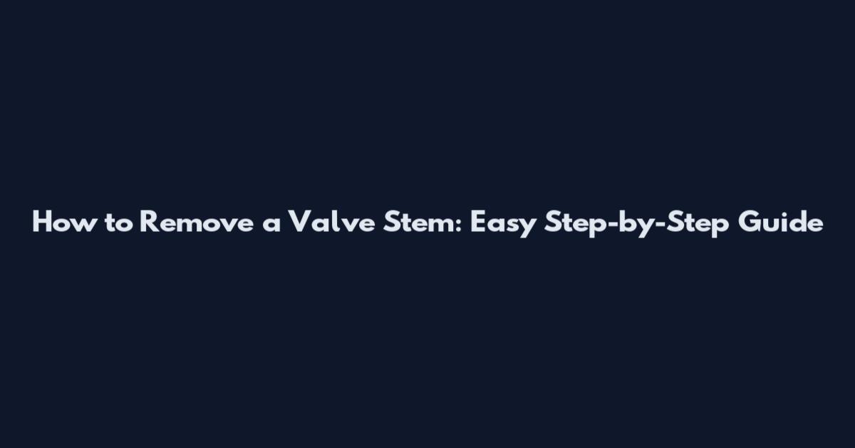 How to Remove a Valve Stem: Easy Step-by-Step Guide