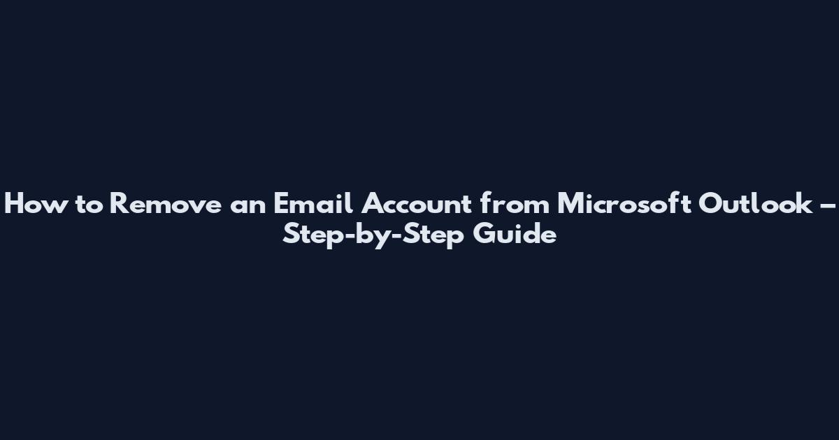 How to Remove an Email Account from Microsoft Outlook – Step-by-Step Guide