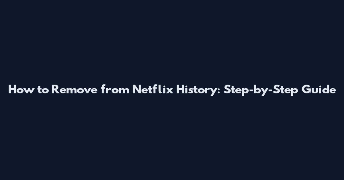 How to Remove from Netflix History: Step-by-Step Guide