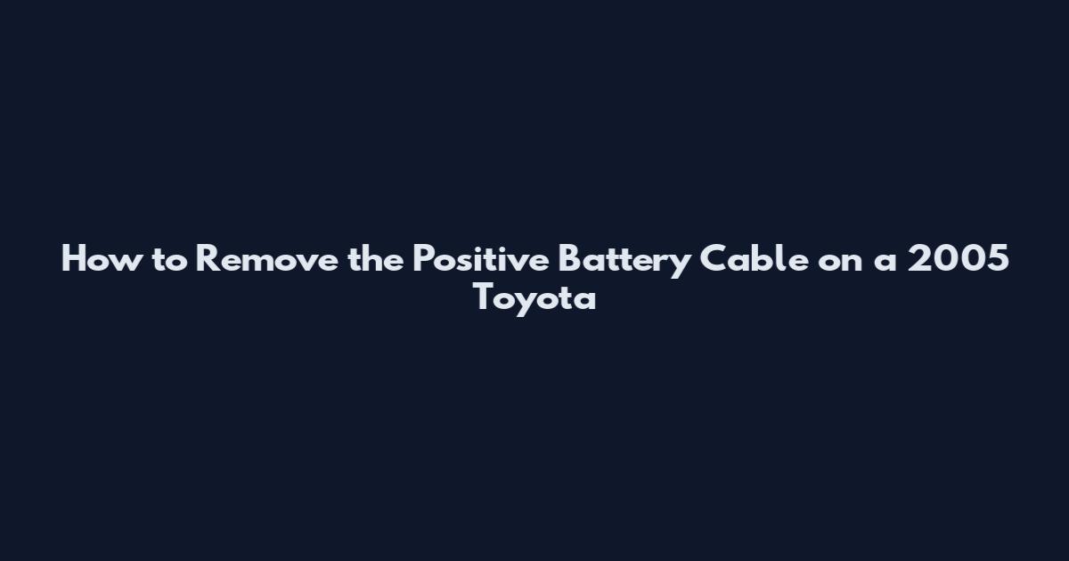 How to Remove the Positive Battery Cable on a 2005 Toyota