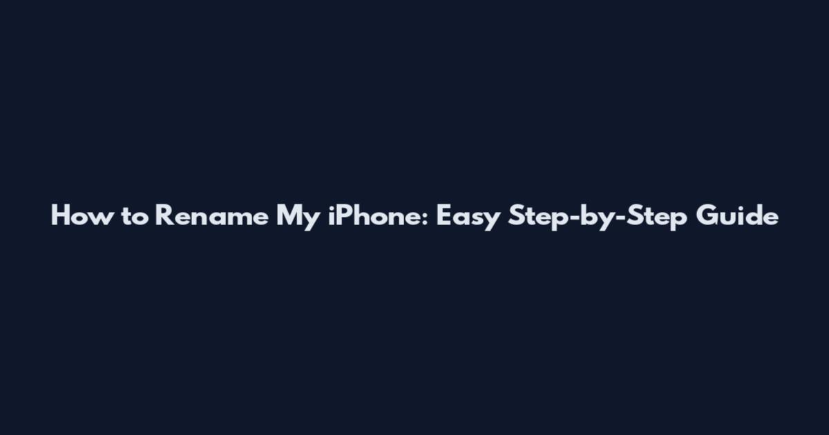 How to Rename My iPhone: Easy Step-by-Step Guide