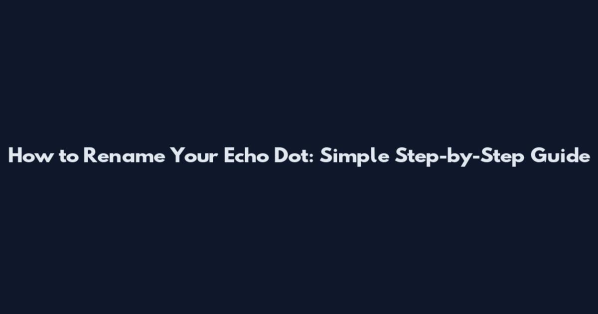 How to Rename Your Echo Dot: Simple Step-by-Step Guide