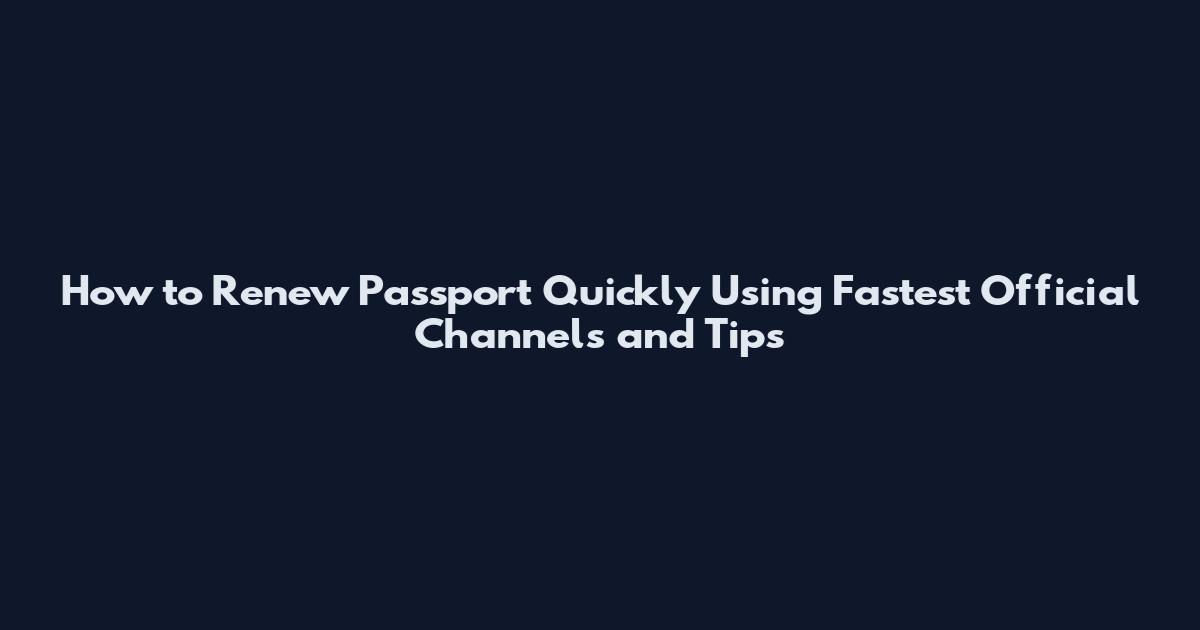 How to Renew Passport Quickly Using Fastest Official Channels and Tips