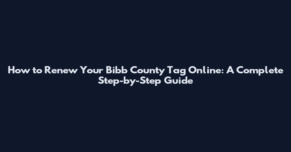 How to Renew Your Bibb County Tag Online: A Complete Step-by-Step Guide