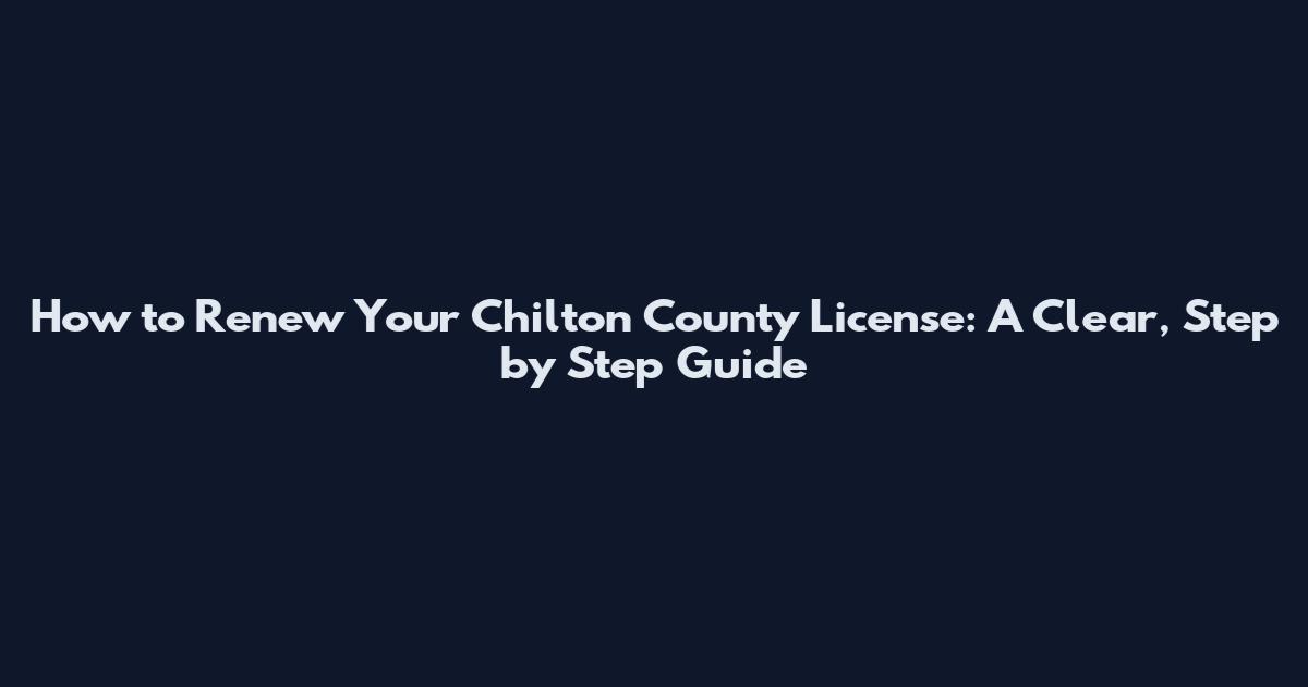 How to Renew Your Chilton County License: A Clear, Step by Step Guide