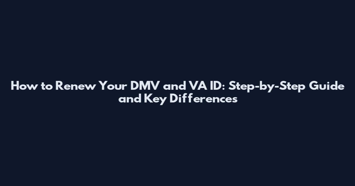 How to Renew Your DMV and VA ID: Step-by-Step Guide and Key Differences