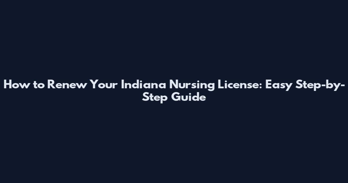 How to Renew Your Indiana Nursing License: Easy Step-by-Step Guide