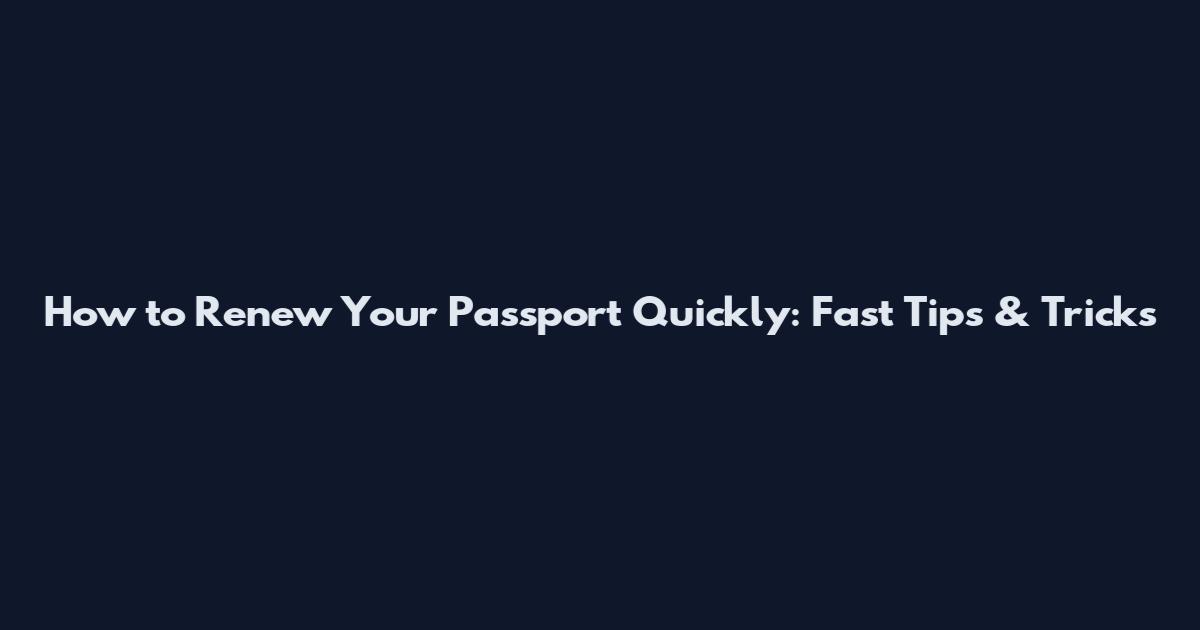 How to Renew Your Passport Quickly: Fast Tips & Tricks