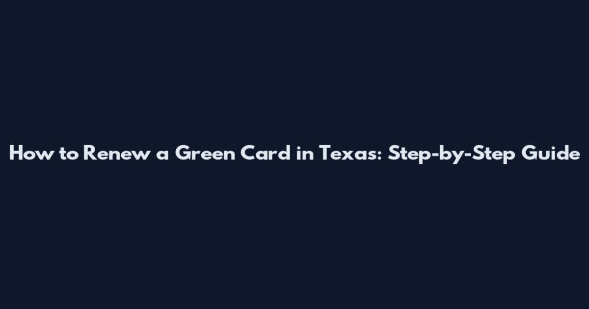 How to Renew a Green Card in Texas: Step-by-Step Guide