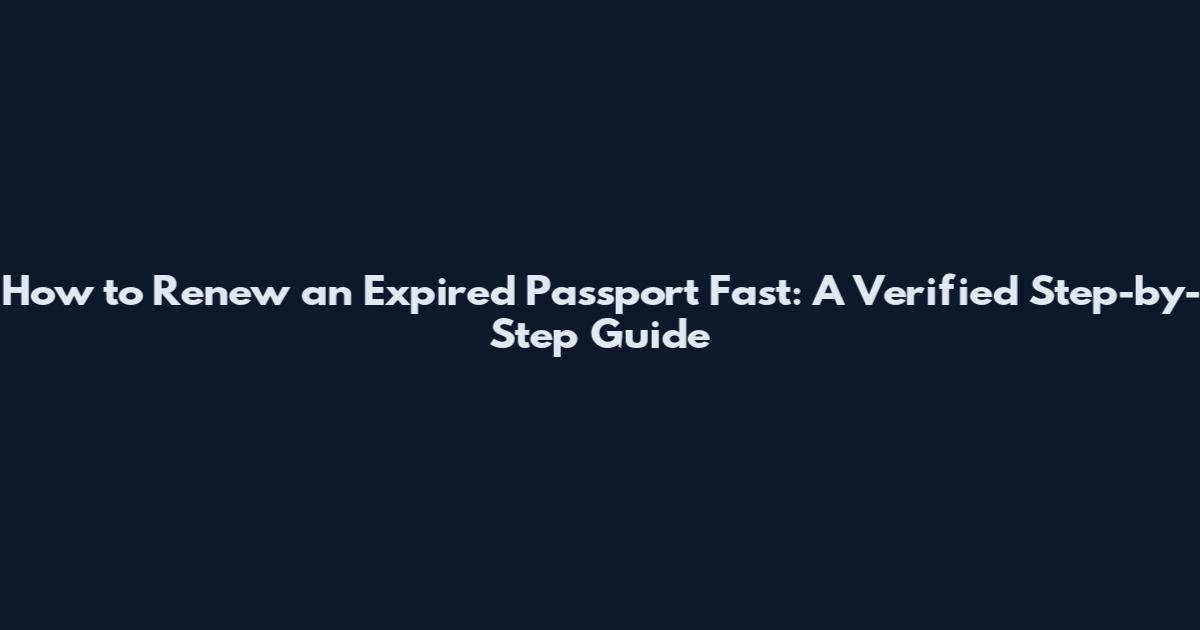 How to Renew an Expired Passport Fast: A Verified Step-by-Step Guide