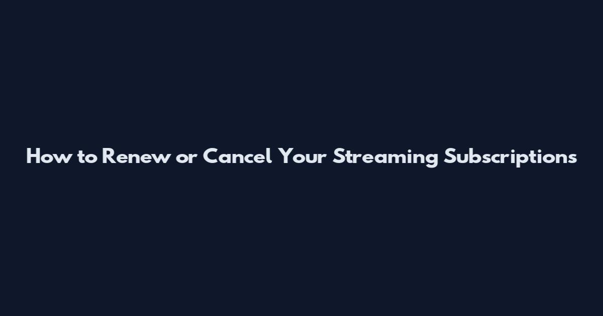 How to Renew or Cancel Your Streaming Subscriptions