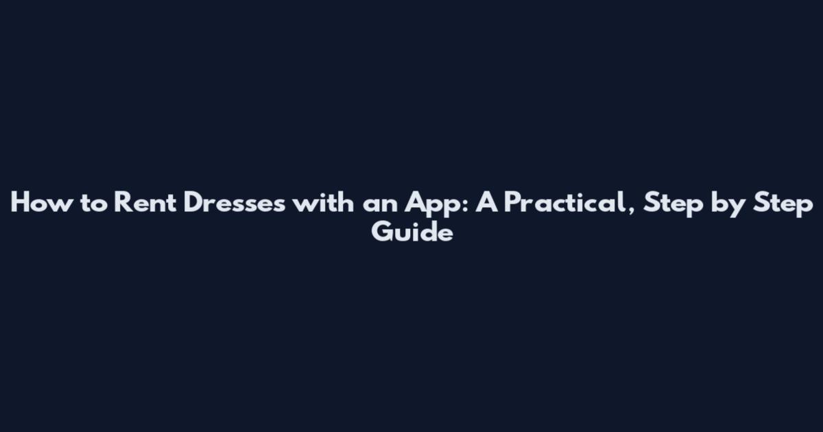 How to Rent Dresses with an App: A Practical, Step by Step Guide