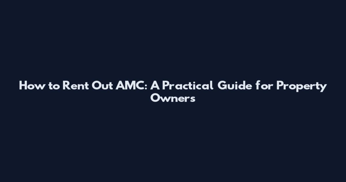 How to Rent Out AMC: A Practical Guide for Property Owners