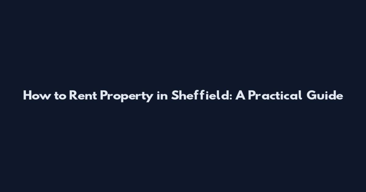 How to Rent Property in Sheffield: A Practical Guide