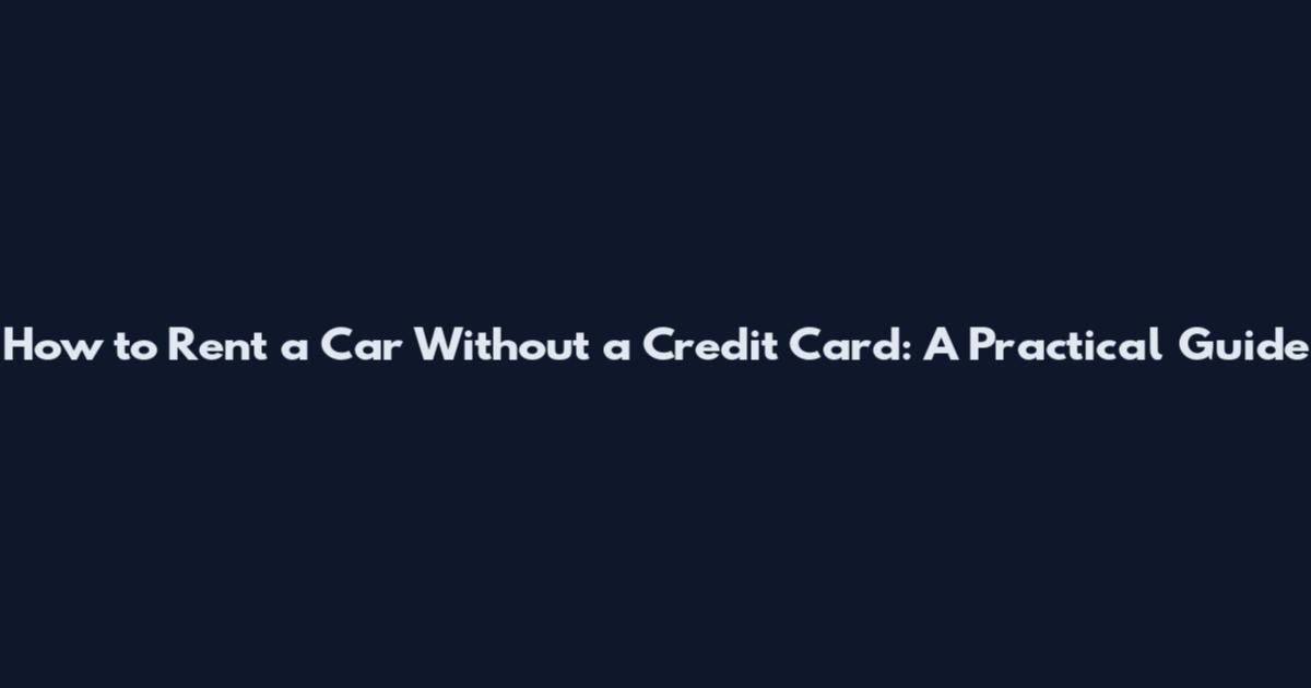 How to Rent a Car Without a Credit Card: A Practical Guide