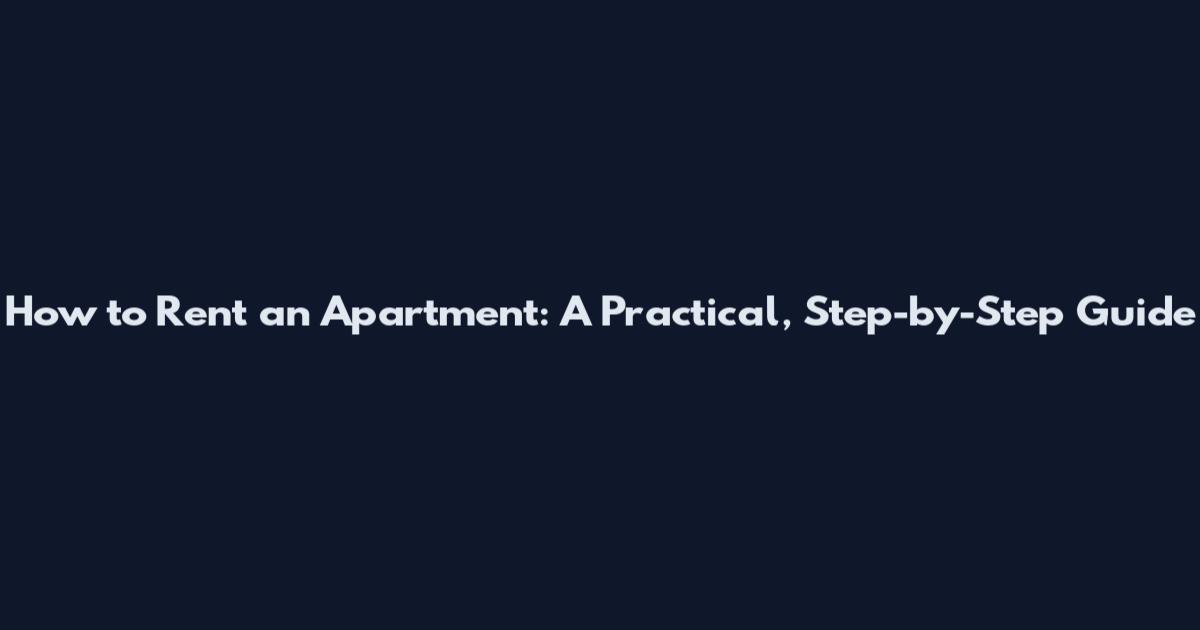 How to Rent an Apartment: A Practical, Step-by-Step Guide