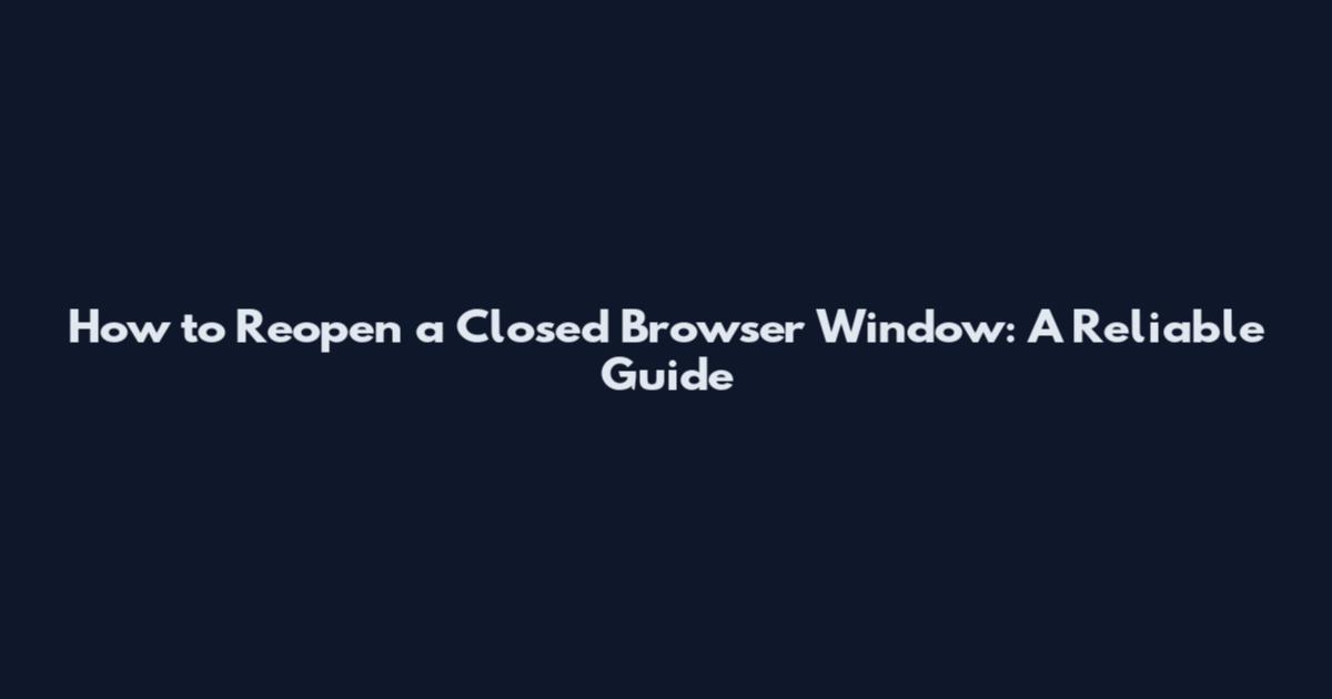 How to Reopen a Closed Browser Window: A Reliable Guide