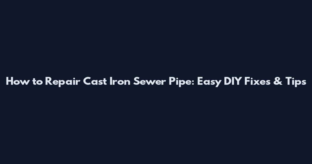 How to Repair Cast Iron Sewer Pipe: Easy DIY Fixes & Tips