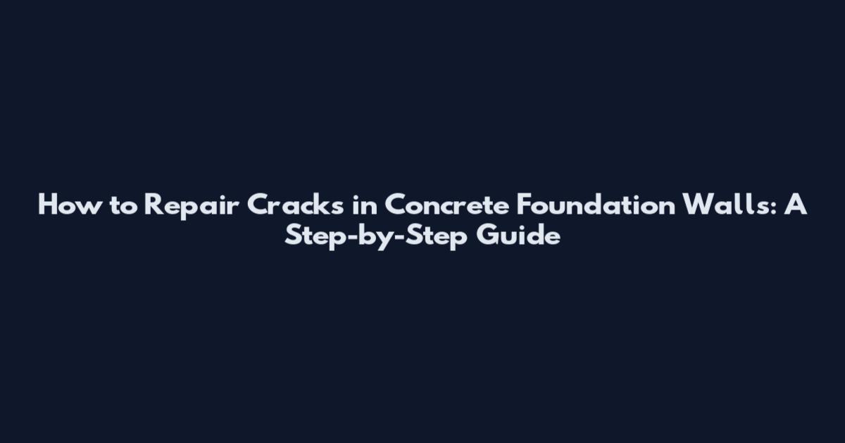 How to Repair Cracks in Concrete Foundation Walls: A Step-by-Step Guide