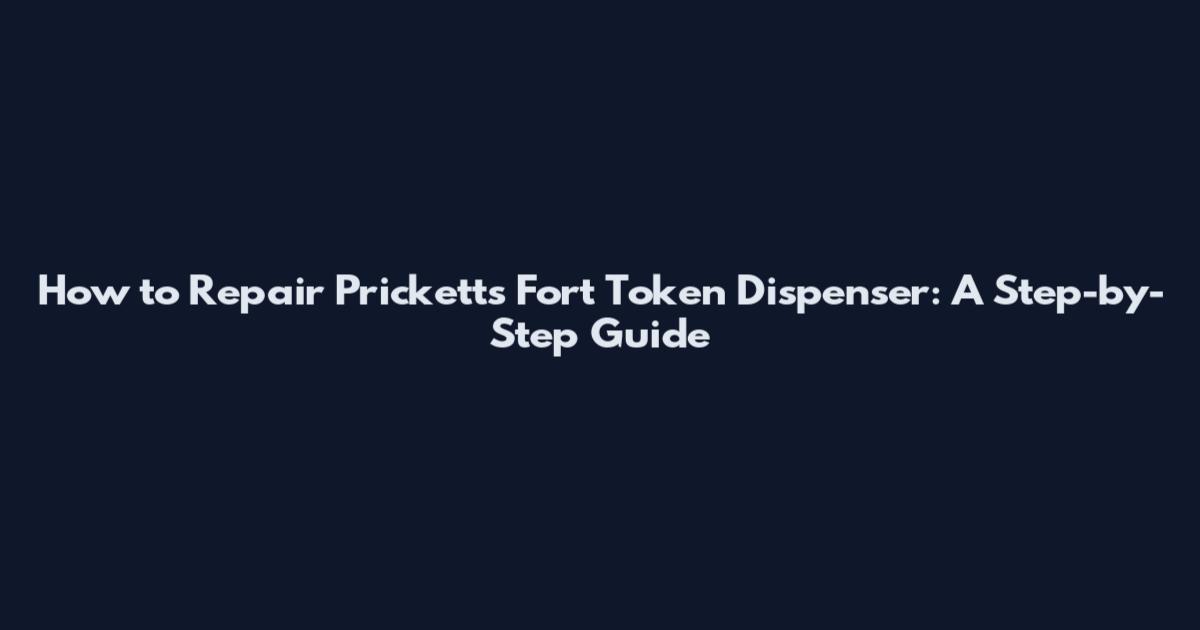 How to Repair Pricketts Fort Token Dispenser: A Step-by-Step Guide