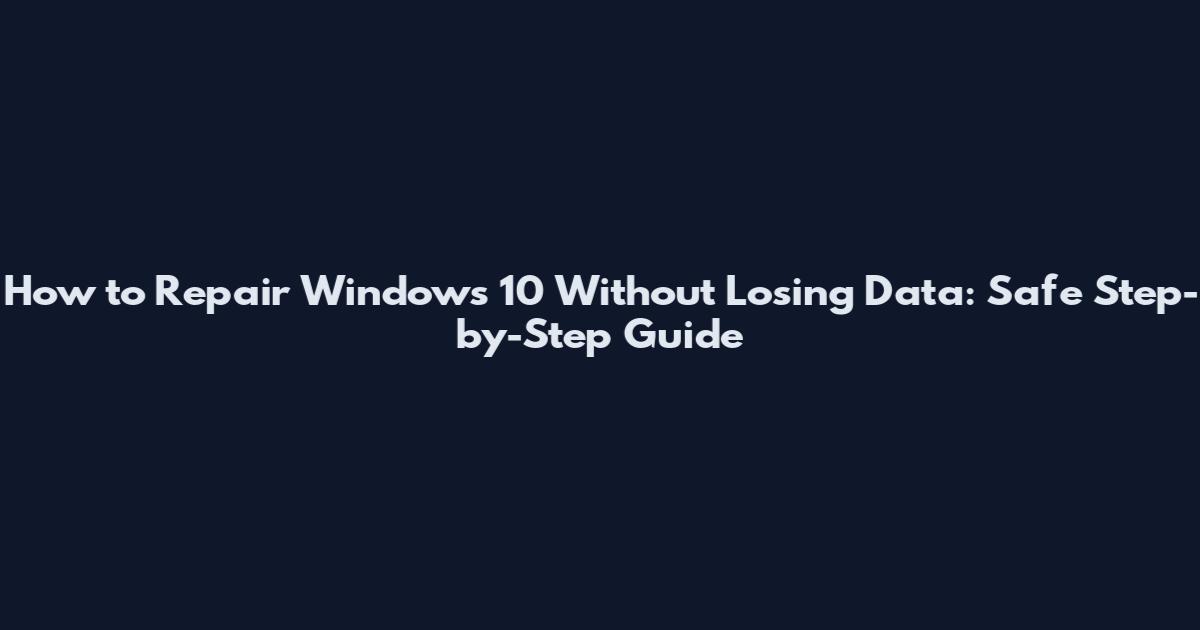 How to Repair Windows 10 Without Losing Data: Safe Step-by-Step Guide