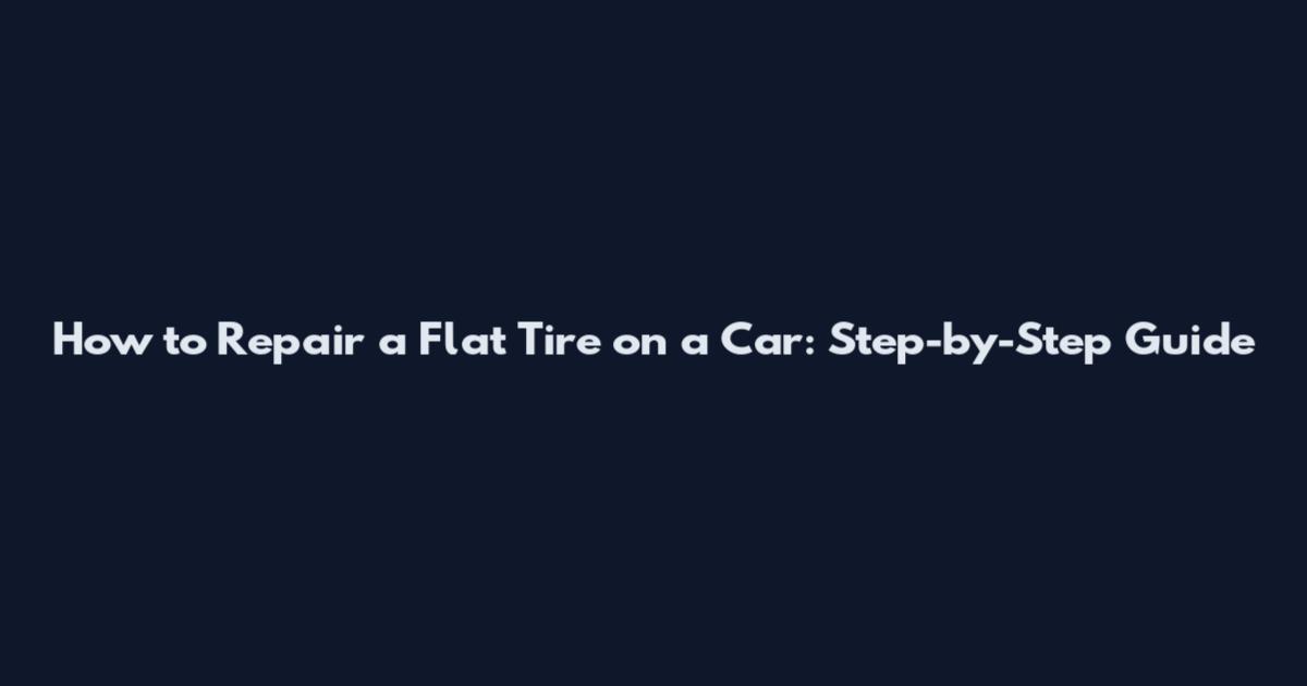 How to Repair a Flat Tire on a Car: Step-by-Step Guide