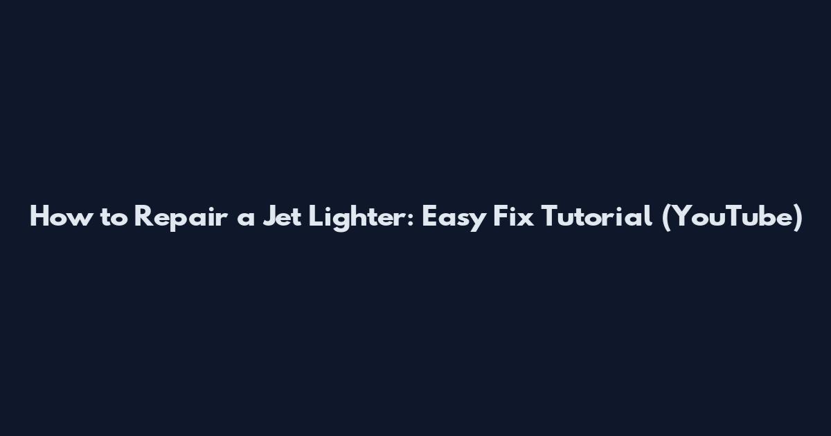 How to Repair a Jet Lighter: Easy Fix Tutorial (YouTube)