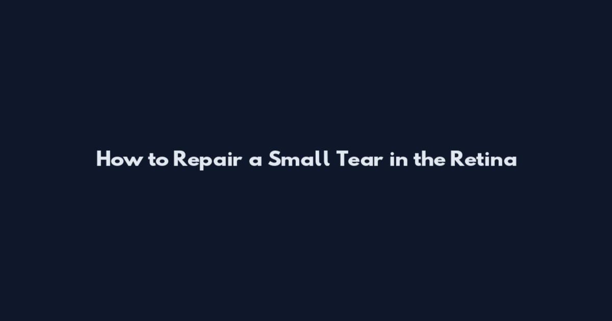How to Repair a Small Tear in the Retina