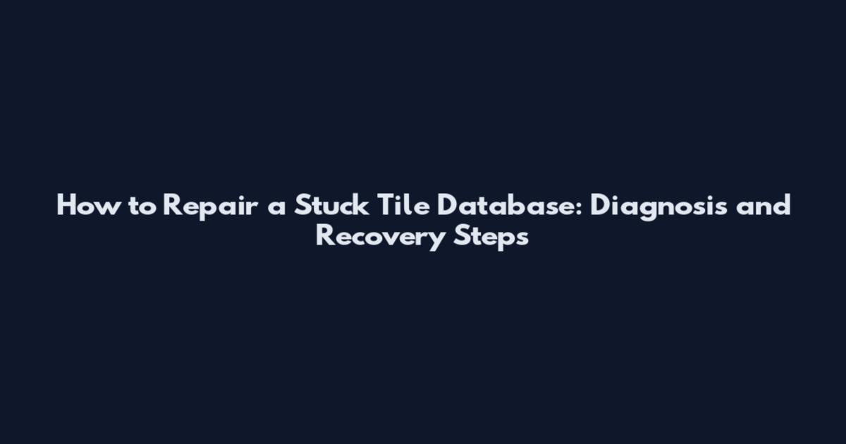 How to Repair a Stuck Tile Database: Diagnosis and Recovery Steps