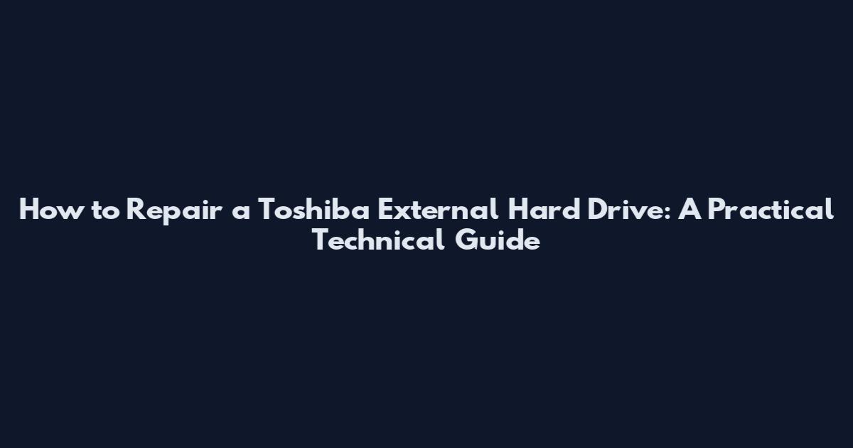 How to Repair a Toshiba External Hard Drive: A Practical Technical Guide