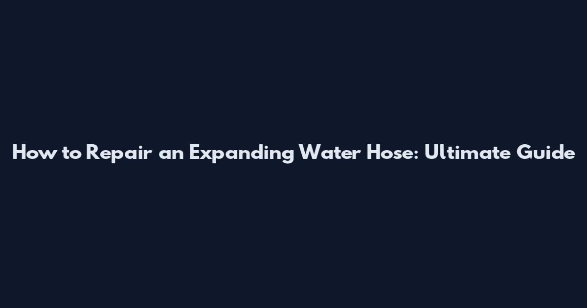 How to Repair an Expanding Water Hose: Ultimate Guide