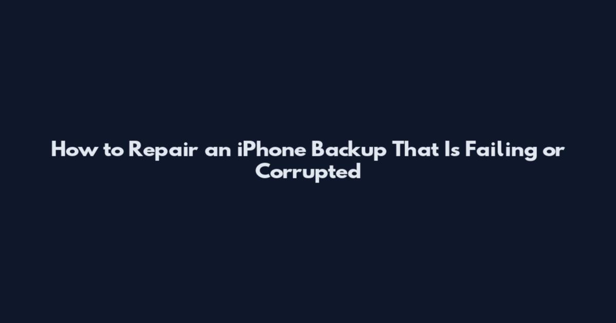 How to Repair an iPhone Backup That Is Failing or Corrupted