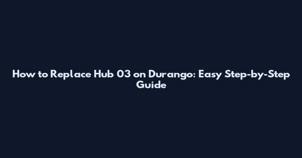 How to Replace Hub 03 on Durango: Easy Step-by-Step Guide