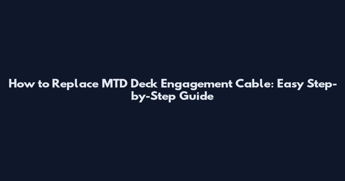 How to Replace MTD Deck Engagement Cable: Easy Step-by-Step Guide