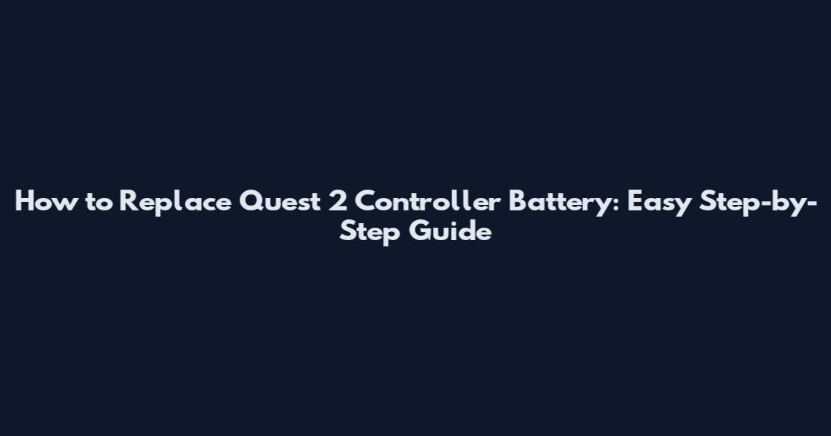 How to Replace Quest 2 Controller Battery: Easy Step-by-Step Guide