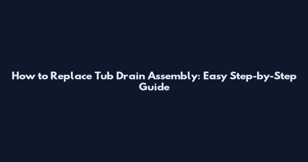 How to Replace Tub Drain Assembly: Easy Step-by-Step Guide