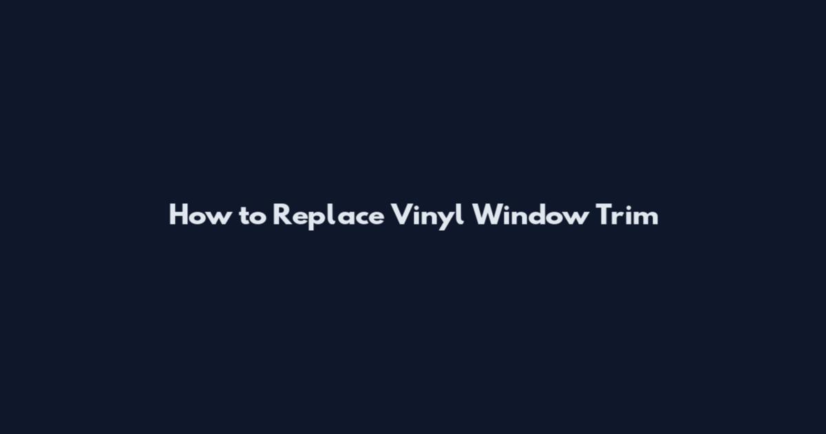 How to Replace Vinyl Window Trim