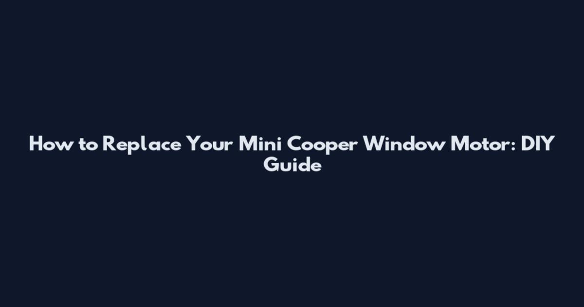 How to Replace Your Mini Cooper Window Motor: DIY Guide