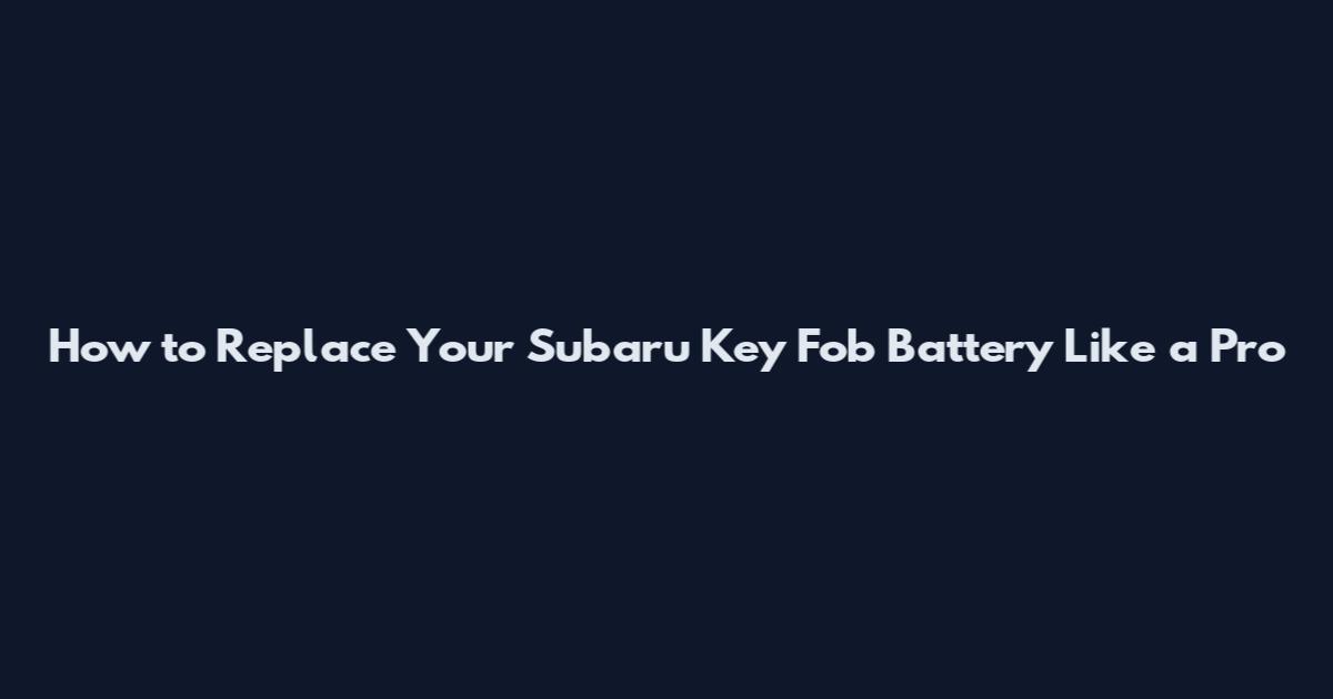 How to Replace Your Subaru Key Fob Battery Like a Pro