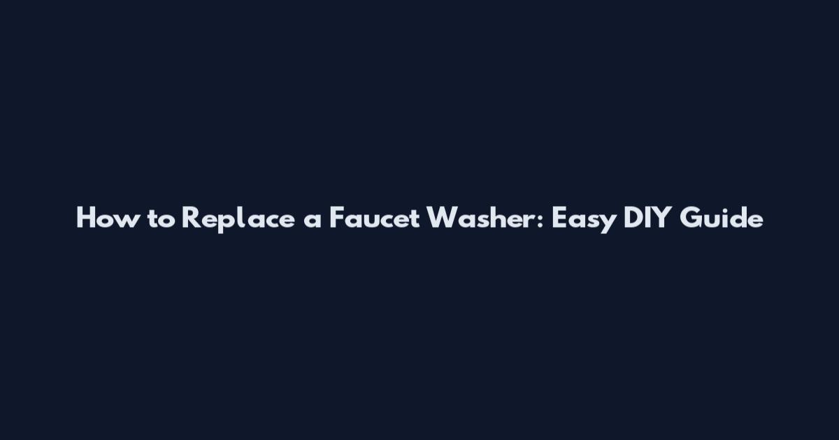 How to Replace a Faucet Washer: Easy DIY Guide