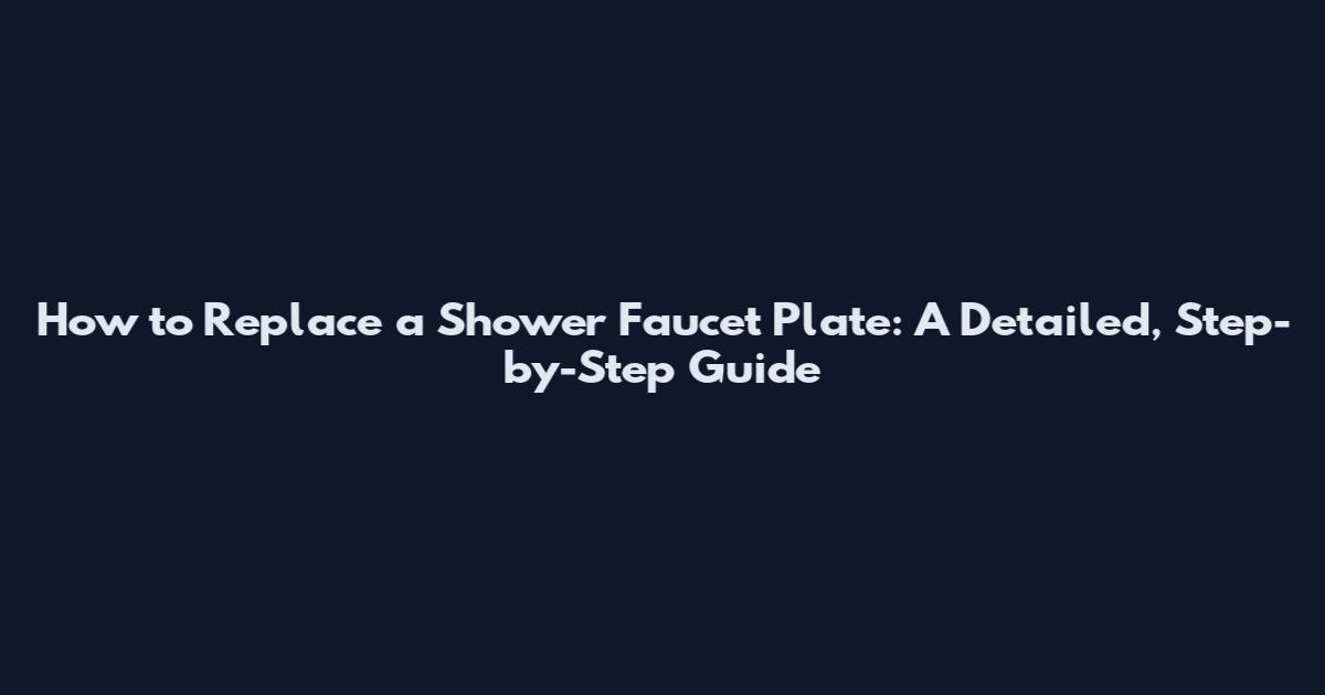 How to Replace a Shower Faucet Plate: A Detailed, Step-by-Step Guide
