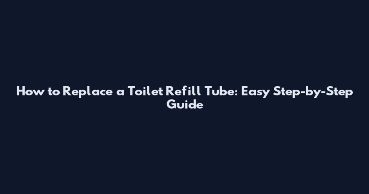 How to Replace a Toilet Refill Tube: Easy Step-by-Step Guide