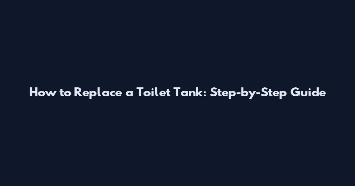 How to Replace a Toilet Tank: Step-by-Step Guide