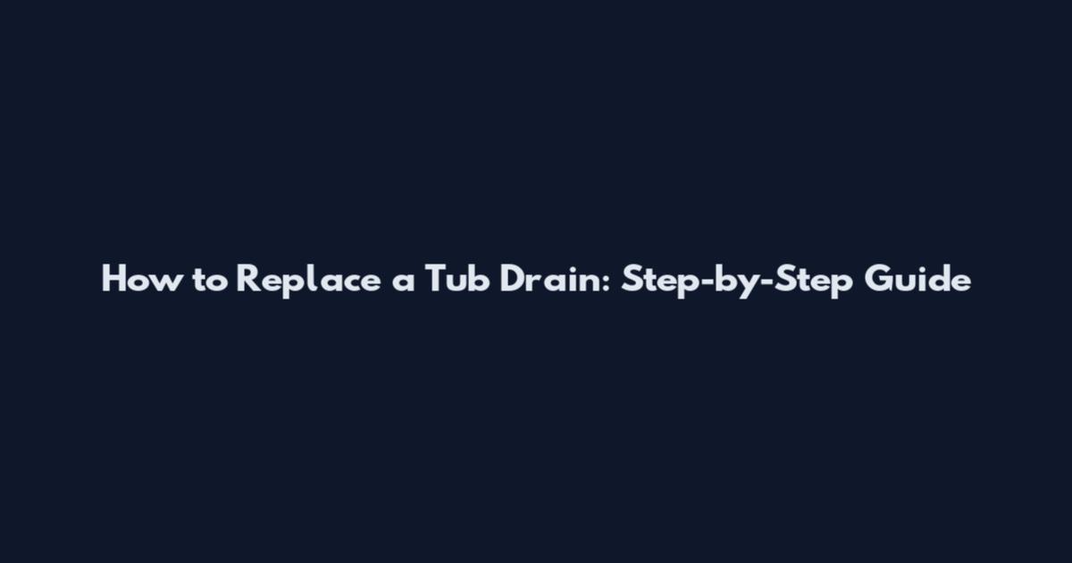 How to Replace a Tub Drain: Step-by-Step Guide