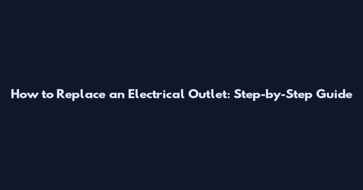 How to Replace an Electrical Outlet: Step-by-Step Guide