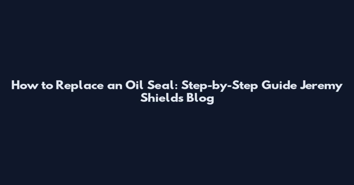 How to Replace an Oil Seal: Step-by-Step Guide Jeremy Shields Blog
