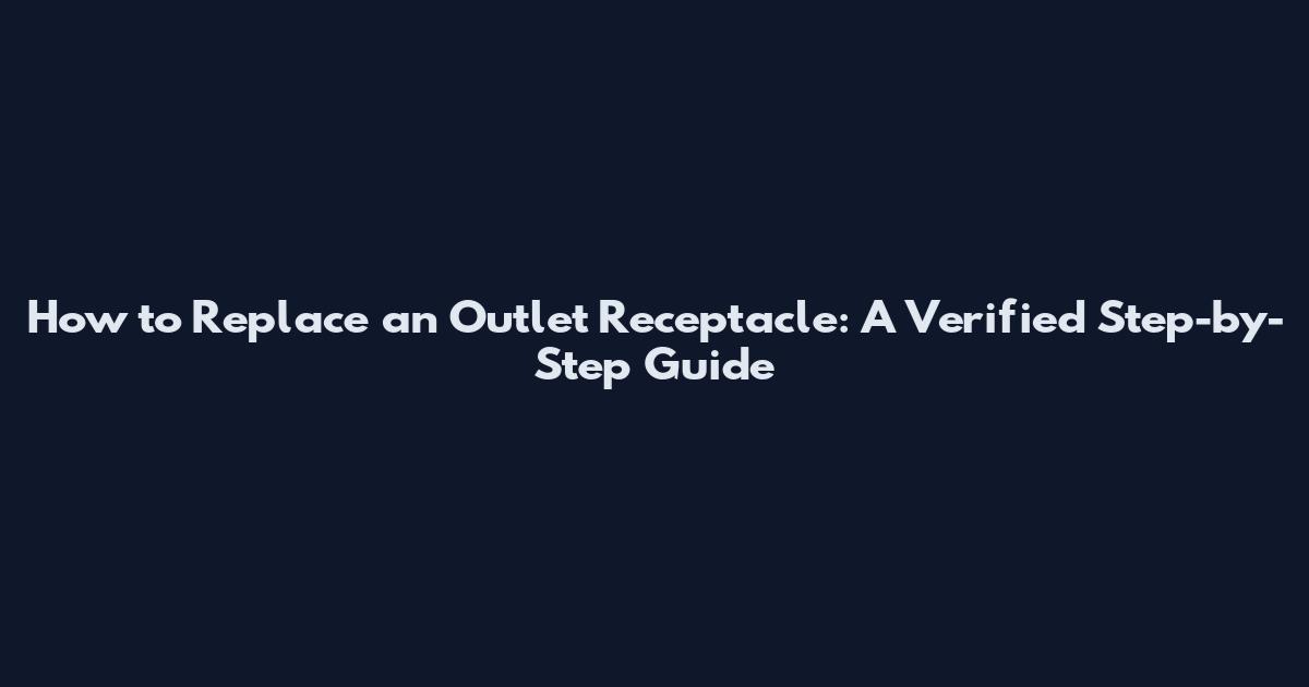 How to Replace an Outlet Receptacle: A Verified Step-by-Step Guide