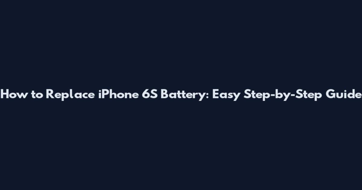 How to Replace iPhone 6S Battery: Easy Step-by-Step Guide